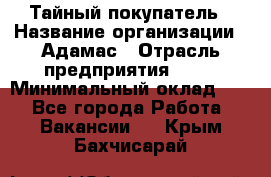 Тайный покупатель › Название организации ­ Адамас › Отрасль предприятия ­ PR › Минимальный оклад ­ 1 - Все города Работа » Вакансии   . Крым,Бахчисарай